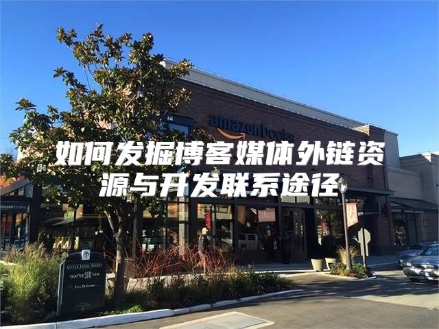 如何发掘博客媒体外链资源与开发联系途径