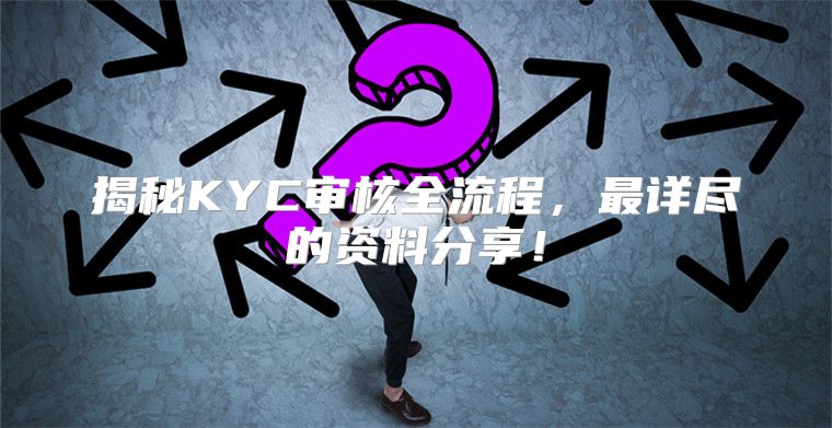 揭秘KYC审核全流程，最详尽的资料分享！