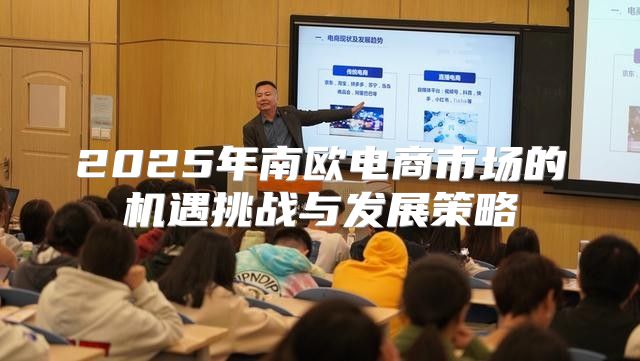 2025年南欧电商市场的机遇挑战与发展策略