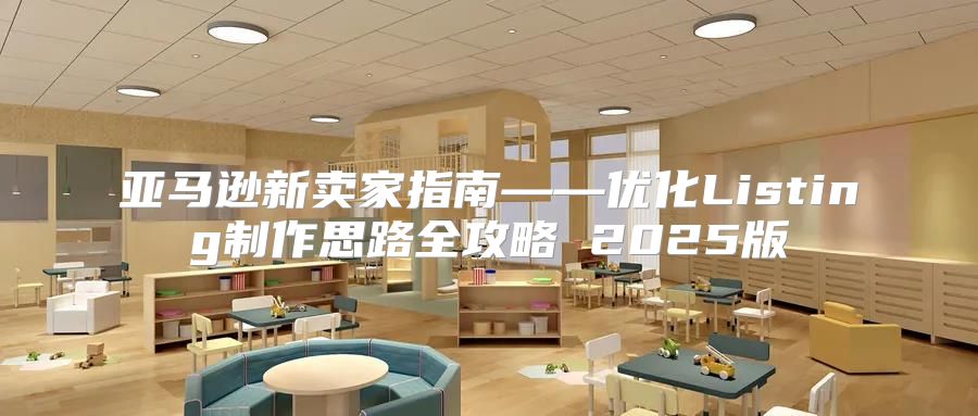 亚马逊新卖家指南——优化Listing制作思路全攻略 2025版