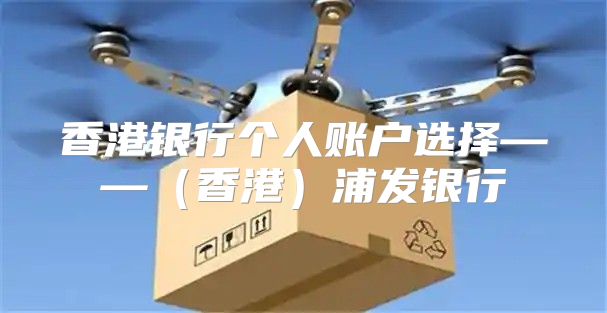 香港银行个人账户选择——香港浦发银行