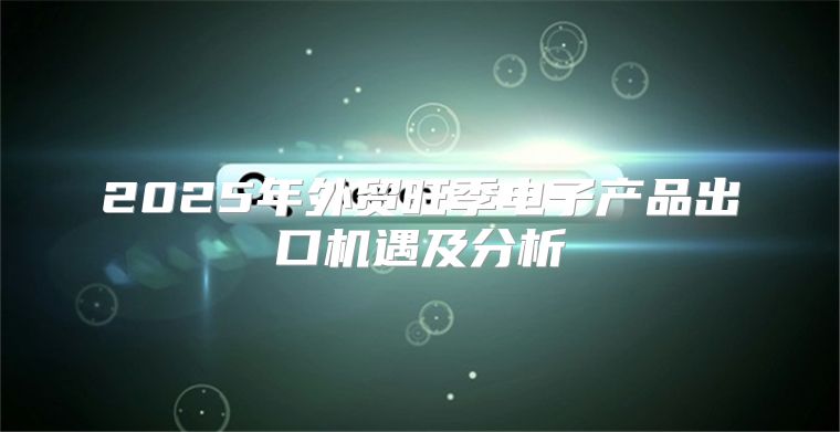 2025年外贸旺季电子产品出口机遇及分析