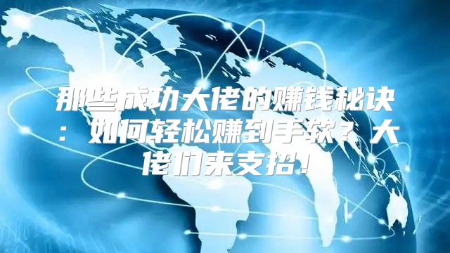 那些成功大佬的赚钱秘诀：如何轻松赚到手软？大佬们来支招！