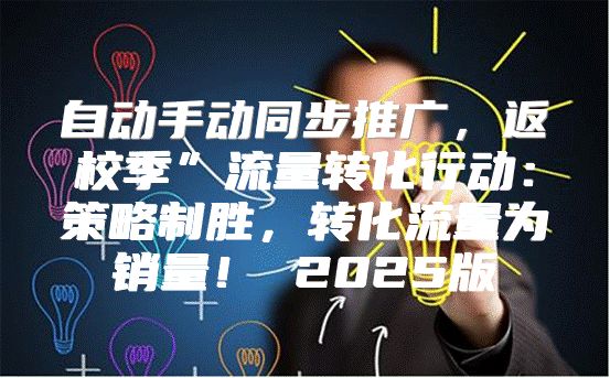 自动手动同步推广，返校季”流量转化行动：策略制胜，转化流量为销量！ 2025版