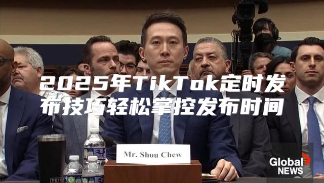 2025年TikTok定时发布技巧轻松掌控发布时间