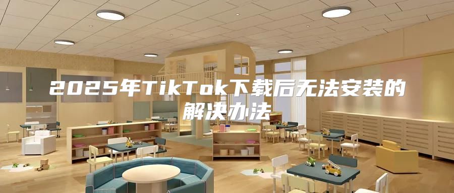 2025年TikTok下载后无法安装的解决办法