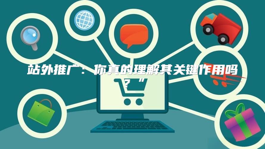 站外推广：你真的理解其关键作用吗？”