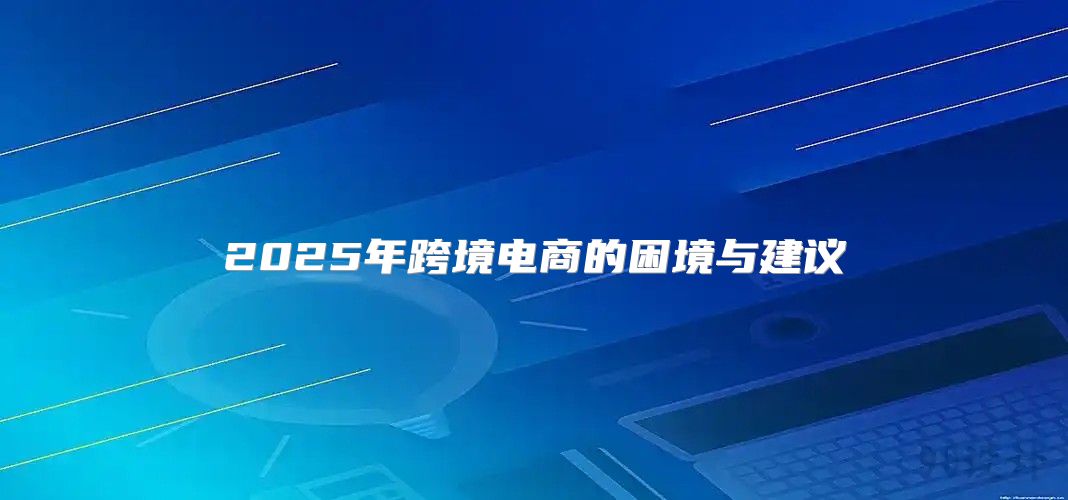 2025年跨境电商的困境与建议