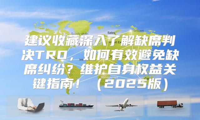 建议收藏深入了解缺席判决TRO，如何有效避免缺席纠纷？维护自身权益关键指南！2025版