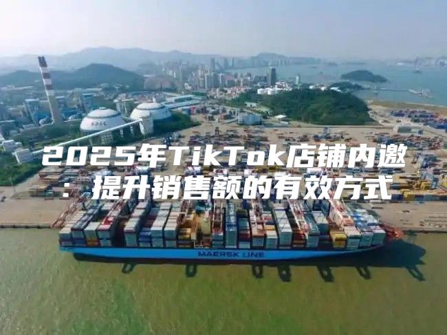 2025年TikTok店铺内邀：提升销售额的有效方式