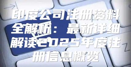 印度公司注册资料全解析：最新详细解读2025年度注册信息概览