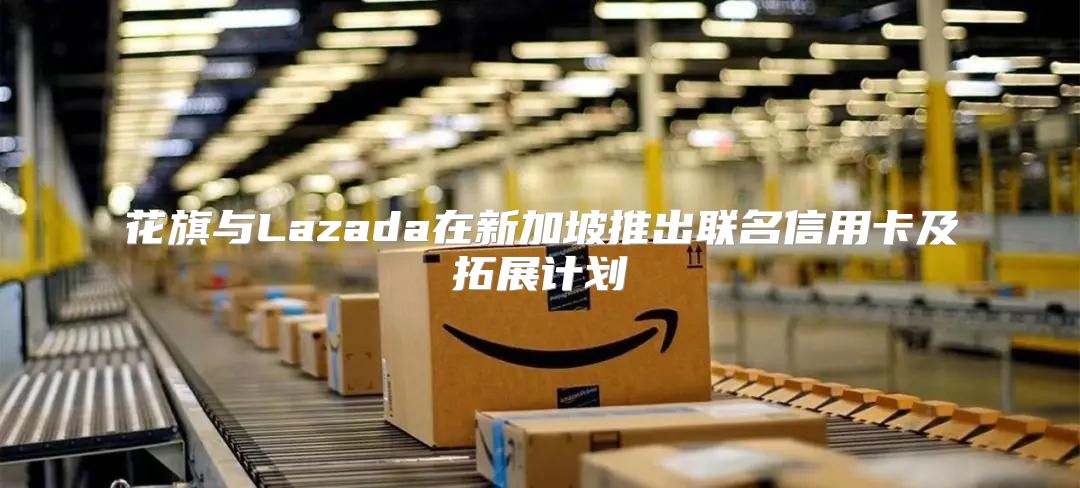 花旗与Lazada在新加坡推出联名信用卡及拓展计划