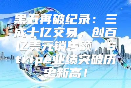 黑五再破纪录：三成十亿交易，创百亿美元销售额，Stripe业绩突破历史新高！