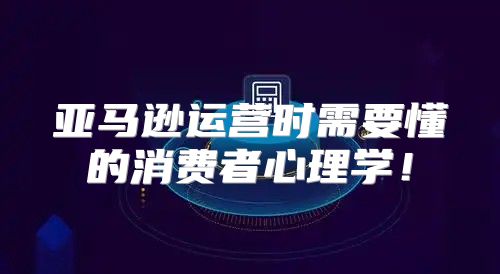 亚马逊运营时需要懂的消费者心理学！