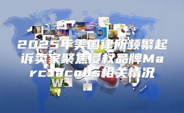2025年美国律所频繁起诉卖家聚焦侵权品牌MarcJacobs相关情况
