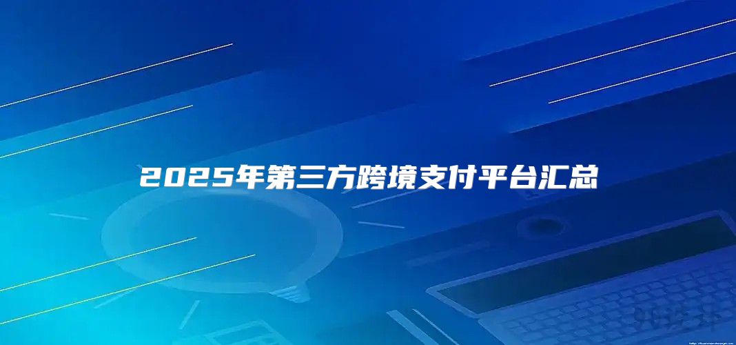 2025年第三方跨境支付平台汇总