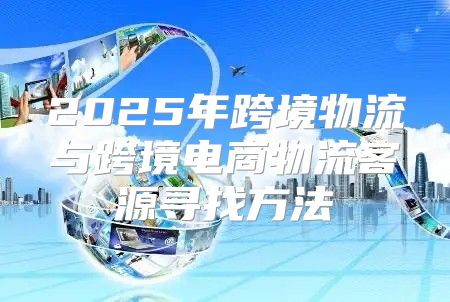 2025年跨境物流与跨境电商物流客源寻找方法