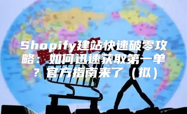 Shopify建站快速破零攻略：如何迅速获取第一单？官方指南来了拟