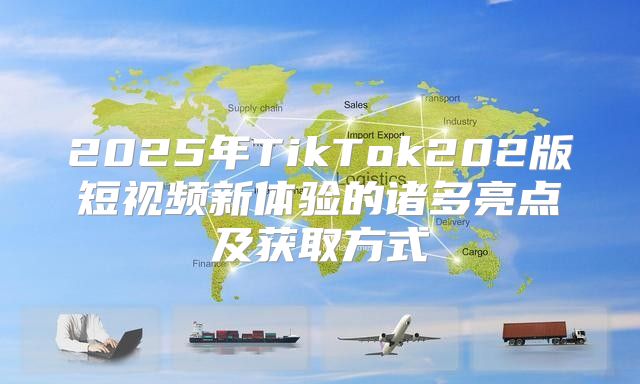 2025年TikTok202版短视频新体验的诸多亮点及获取方式