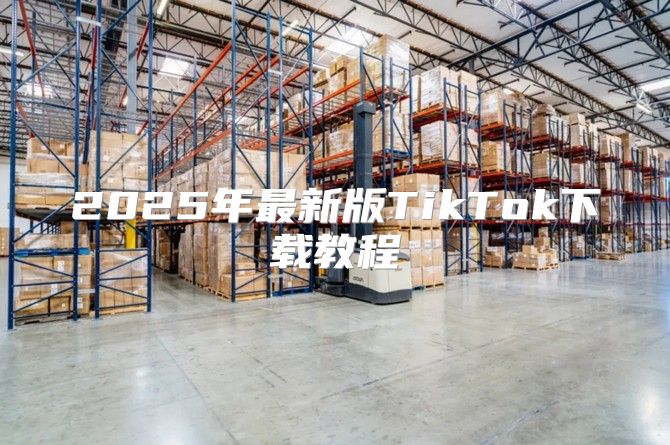 2025年最新版TikTok下载教程