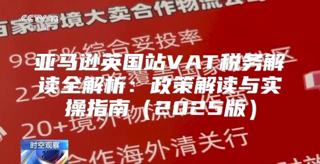 亚马逊英国站VAT税务解读全解析：政策解读与实操指南2025版