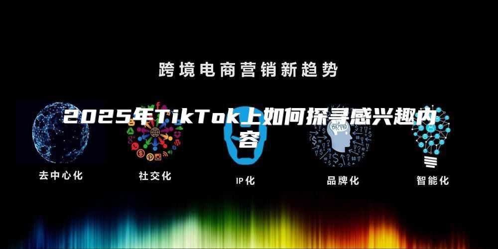 2025年TikTok上如何探寻感兴趣内容