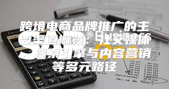 跨境电商品牌推广的主要渠道概览：社交媒体、搜索引擎与内容营销等多元路径