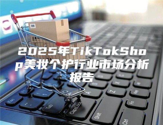 2025年TikTokShop美妆个护行业市场分析报告