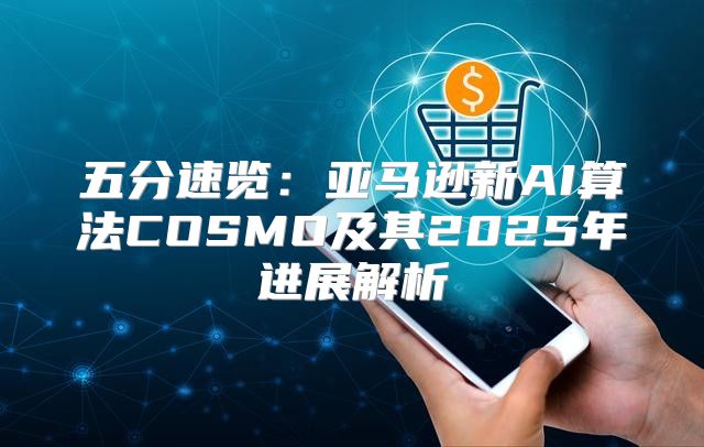 五分速览：亚马逊新AI算法COSMO及其2025年进展解析