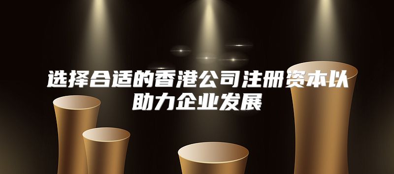 选择合适的香港公司注册资本以助力企业发展