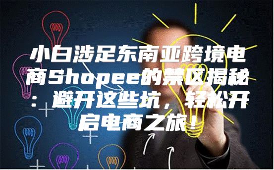 小白涉足东南亚跨境电商Shopee的禁区揭秘：避开这些坑，轻松开启电商之旅！