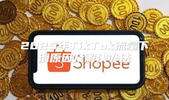 2025年TikTok流量下滑原因及解决办法