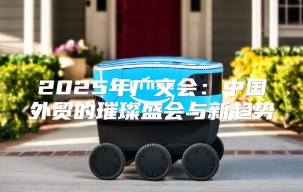 2025年广交会：中国外贸的璀璨盛会与新趋势