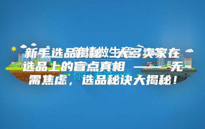 新手选品揭秘：大多卖家在选品上的盲点真相 —— 无需焦虑，选品秘诀大揭秘！