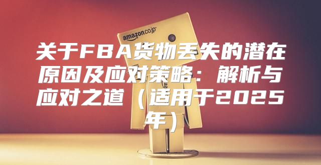关于FBA货物丢失的潜在原因及应对策略：解析与应对之道适用于2025年