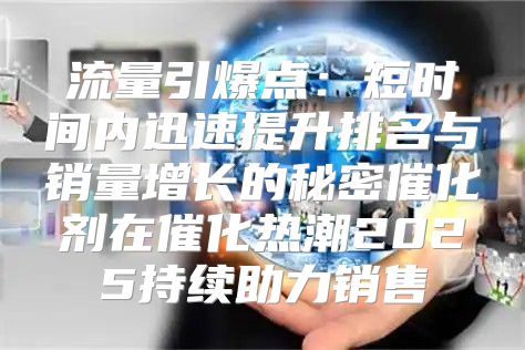 流量引爆点：短时间内迅速提升排名与销量增长的秘密催化剂在催化热潮2025持续助力销售
