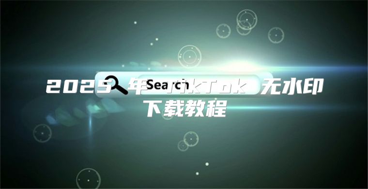 2025 年 TikTok 无水印下载教程