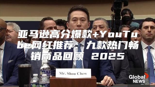 亚马逊高分爆款+YouTube网红推荐：九款热门畅销商品回顾 2025