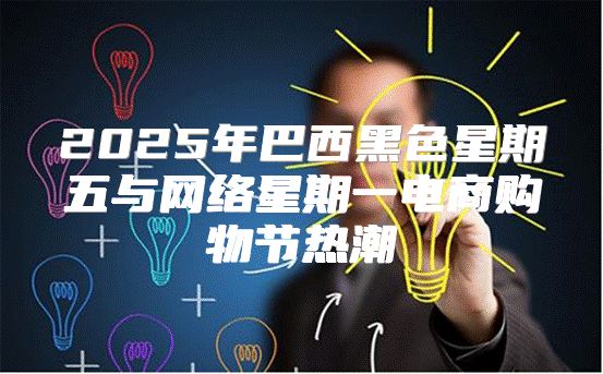 2025年巴西黑色星期五与网络星期一电商购物节热潮