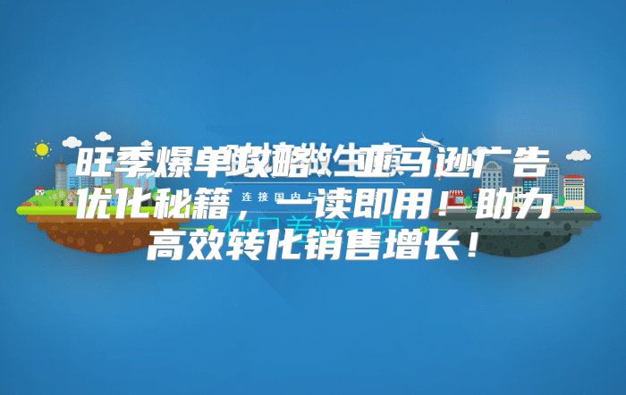 旺季爆单攻略：亚马逊广告优化秘籍，一读即用！助力高效转化销售增长！