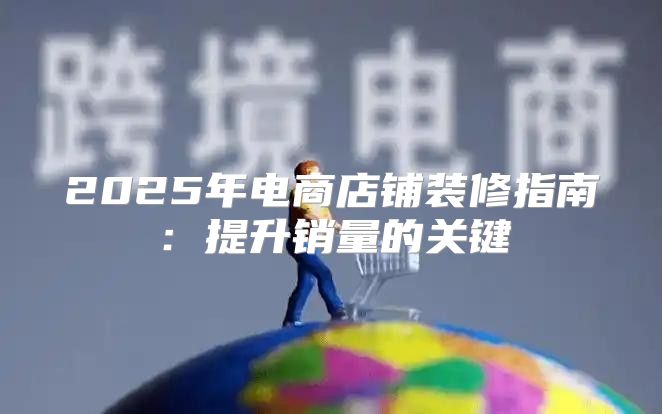 2025年电商店铺装修指南：提升销量的关键