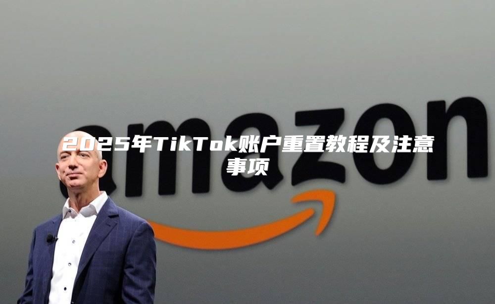 2025年TikTok账户重置教程及注意事项
