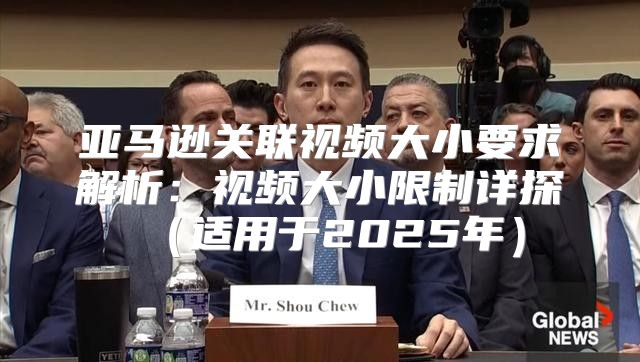 亚马逊关联视频大小要求解析：视频大小限制详探适用于2025年
