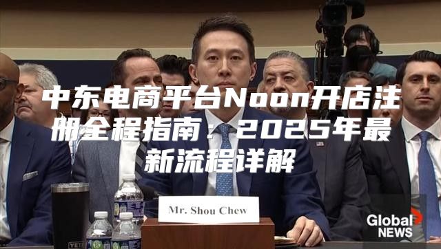 中东电商平台Noon开店注册全程指南：2025年最新流程详解