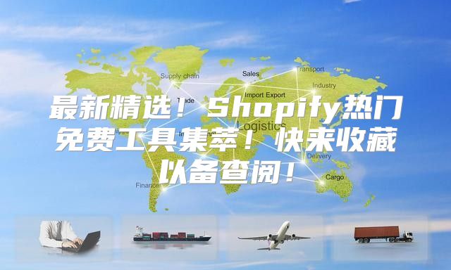 最新精选！Shopify热门免费工具集萃！快来收藏以备查阅！