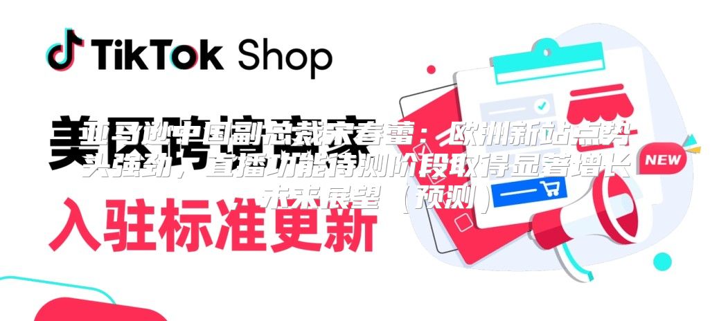 亚马逊中国副总裁宋春蕾：欧洲新站点势头强劲，直播功能待测阶段取得显著增长，未来展望预测
