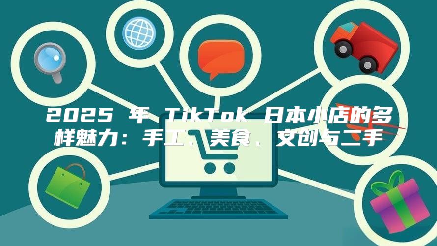2025 年 TikTok 日本小店的多样魅力：手工、美食、文创与二手