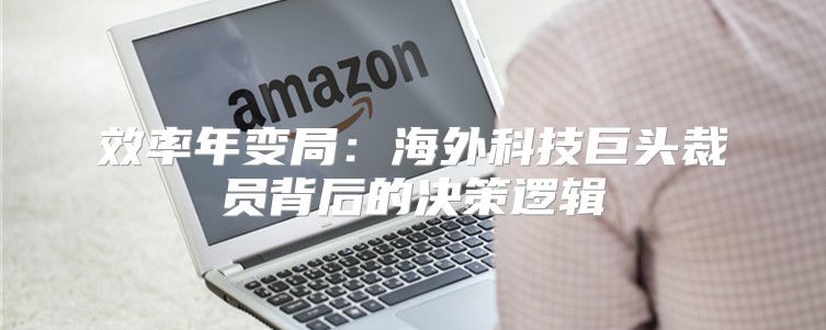 效率年变局：海外科技巨头裁员背后的决策逻辑