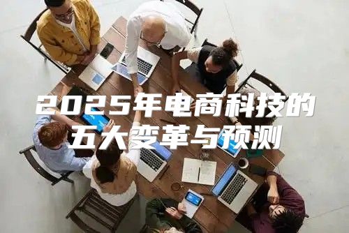 2025年电商科技的五大变革与预测