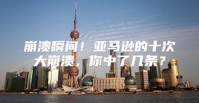 崩溃瞬间！亚马逊的十次大崩溃，你中了几条？
